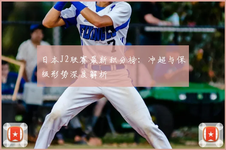 日本J2联赛最新积分榜:冲超与保级形势深度解析