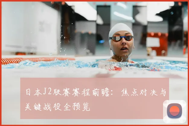 日本J2联赛赛程前瞻：焦点对决与关键战役全预览