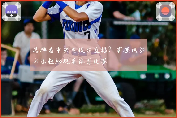 怎样看中央电视台直播？掌握这些方法轻松观看体育比赛