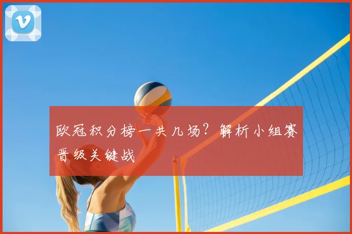 欧冠积分榜一共几场?解析小组赛晋级关键战