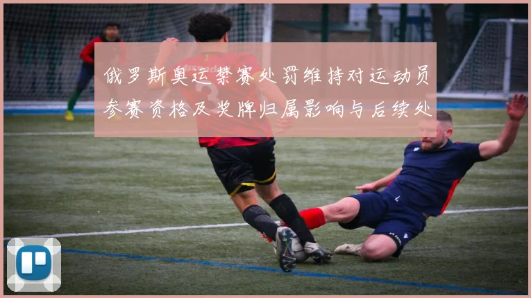 俄罗斯奥运禁赛处罚维持对运动员参赛资格及奖牌归属影响与后续处置